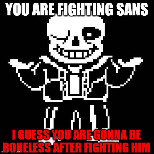 sans undertale | YOU ARE FIGHTING SANS; I GUESS YOU ARE GONNA BE BONELESS AFTER FIGHTING HIM | image tagged in sans undertale | made w/ Imgflip meme maker