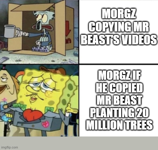 Morgz Copying | MORGZ COPYING MR BEAST'S VIDEOS; MORGZ IF HE COPIED MR BEAST PLANTING 20 MILLION TREES | image tagged in spongebob rich and poor | made w/ Imgflip meme maker
