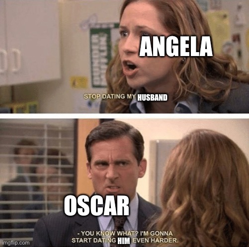 Season 9 was hard to watch | ANGELA; HUSBAND; OSCAR; HIM | image tagged in the office start dating her even harder,the office,facts,season 9,cheating,he and the senator are gaying each other | made w/ Imgflip meme maker