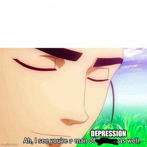 Ah,I see you are a man of culture as well | DEPRESSION | image tagged in ah i see you are a man of culture as well | made w/ Imgflip meme maker