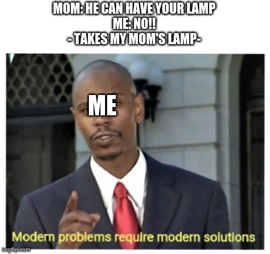 ?? | MOM: HE CAN HAVE YOUR LAMP
ME: NO!!
- TAKES MY MOM'S LAMP-; ME | image tagged in modern problems require modern solutions | made w/ Imgflip meme maker