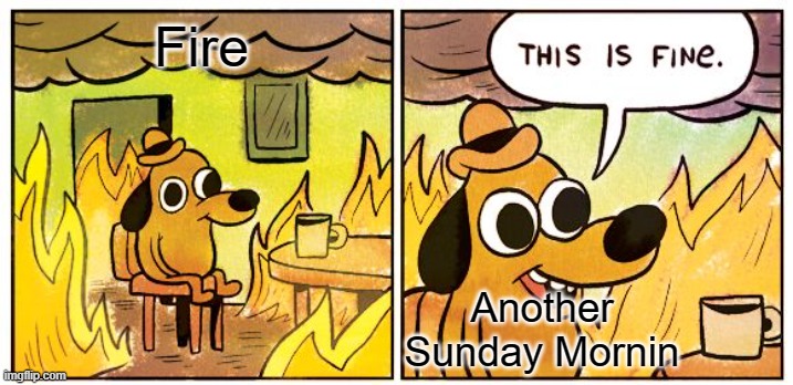 This Is Fine Meme | Fire; Another Sunday Mornin | image tagged in memes,this is fine | made w/ Imgflip meme maker