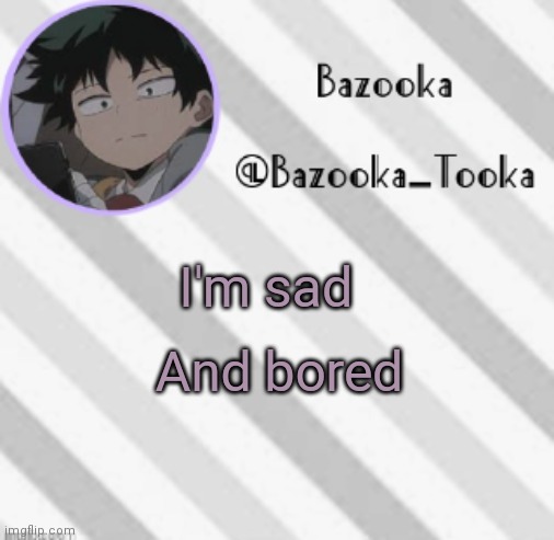 It mainly sad | I'm sad; And bored | image tagged in bazooka's borred deku announcement template | made w/ Imgflip meme maker