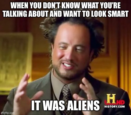 Smart Conversations | WHEN YOU DON’T KNOW WHAT YOU’RE TALKING ABOUT AND WANT TO LOOK SMART; IT WAS ALIENS | image tagged in memes,ancient aliens | made w/ Imgflip meme maker