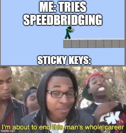 it may have happened to all of us | ME: TRIES SPEEDBRIDGING; STICKY KEYS: | image tagged in i m about to end this man s whole career | made w/ Imgflip meme maker