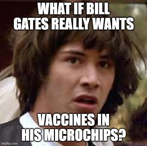Conspiracy Keanu | WHAT IF BILL GATES REALLY WANTS; VACCINES IN HIS MICROCHIPS? | image tagged in memes,conspiracy keanu | made w/ Imgflip meme maker