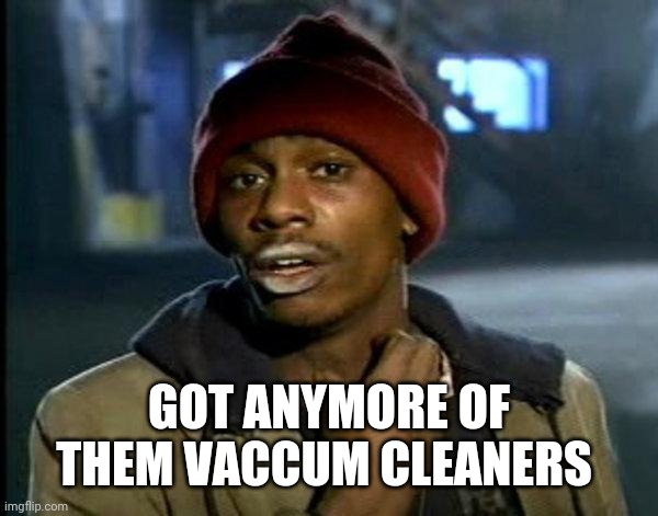 dave chappelle | GOT ANYMORE OF THEM VACCUM CLEANERS | image tagged in dave chappelle | made w/ Imgflip meme maker