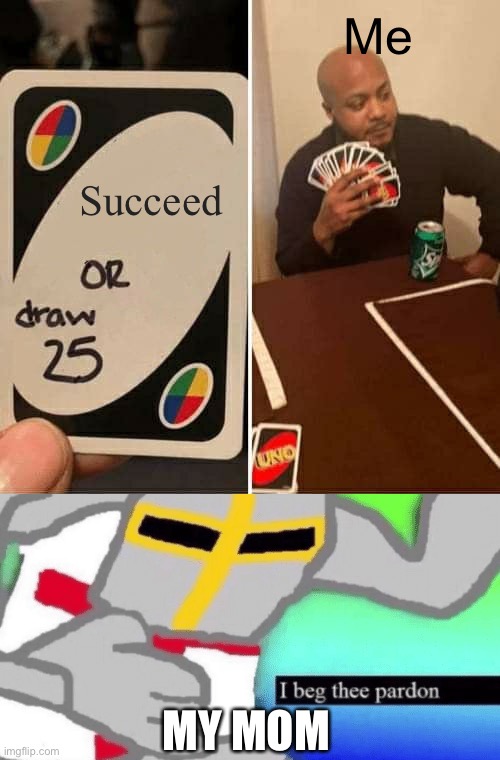 Me; Succeed; MY MOM | image tagged in memes,uno draw 25 cards,i beg thee pardon | made w/ Imgflip meme maker