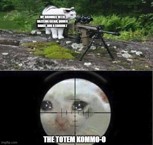 Sniper cat | MY RIBOMBEE WITH DAZZLING GLEAM, QUIVER DANCE, AND A FAIRIUM Z; THE TOTEM KOMMO-O | image tagged in sniper cat,pokemon | made w/ Imgflip meme maker