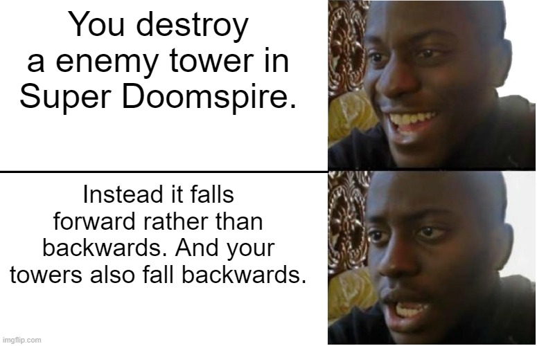 Accurate Super Doomspire moment. | You destroy a enemy tower in Super Doomspire. Instead it falls forward rather than backwards. And your towers also fall backwards. | image tagged in disappointed black guy | made w/ Imgflip meme maker