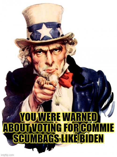 China Joe needs to go. | YOU WERE WARNED ABOUT VOTING FOR COMMIE SCUMBAGS LIKE BIDEN | image tagged in memes,uncle sam,biden | made w/ Imgflip meme maker