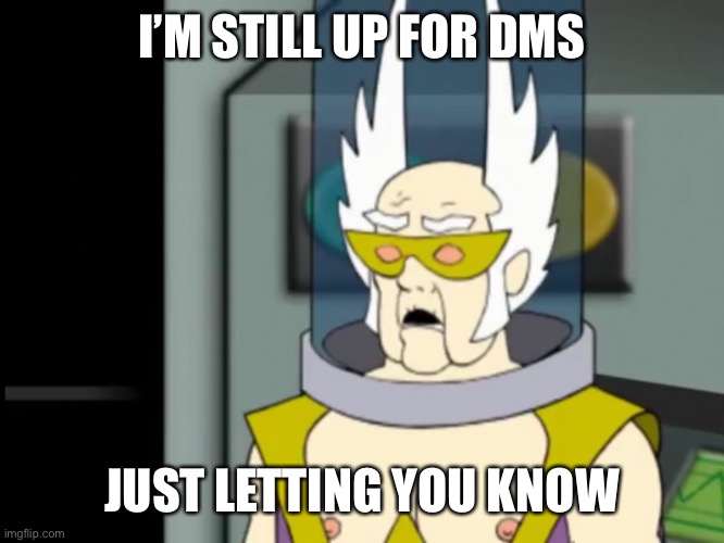 Shocked Dr Weird | I’M STILL UP FOR DMS; JUST LETTING YOU KNOW | image tagged in shocked dr weird | made w/ Imgflip meme maker