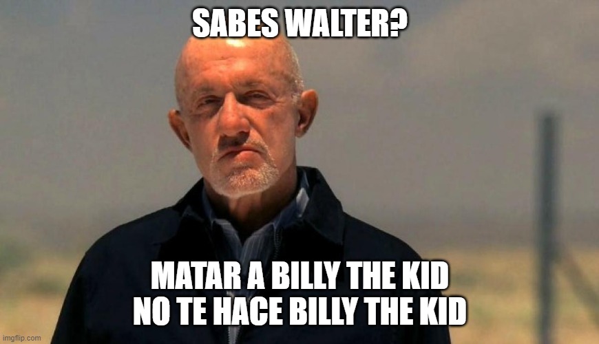 Mike Ehrmantraut | SABES WALTER? MATAR A BILLY THE KID NO TE HACE BILLY THE KID | image tagged in breaking bad | made w/ Imgflip meme maker