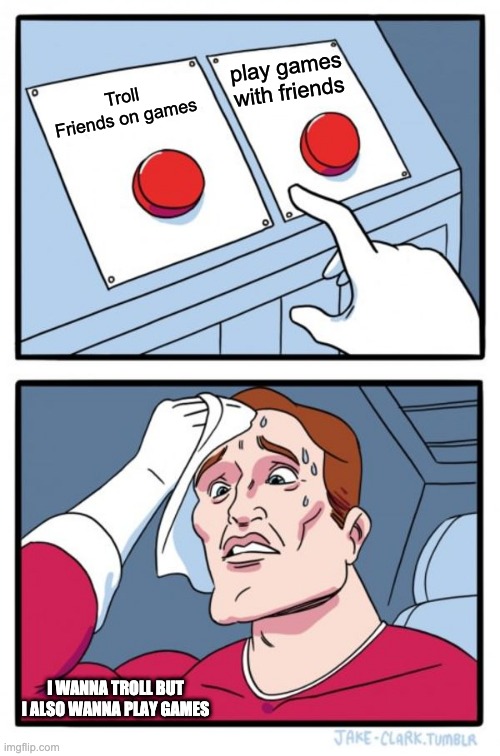 What would you do | play games with friends; Troll Friends on games; I WANNA TROLL BUT I ALSO WANNA PLAY GAMES | image tagged in memes,two buttons | made w/ Imgflip meme maker