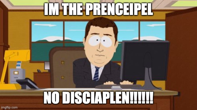 The PRINCELPEL | IM THE PRENCEIPEL; NO DISCIAPLEN!!!!!! | image tagged in memes,aaaaand its gone,admin,school | made w/ Imgflip meme maker
