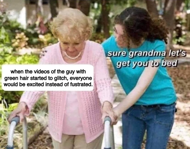 heh heh, like anyone would be excited about a video glitching... | when the videos of the guy with green hair started to glitch, everyone would be excited instead of fustrated. | image tagged in sure grandma,jacksepticeye | made w/ Imgflip meme maker