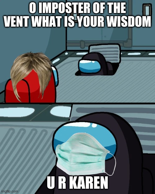 impostor of the vent | O IMPOSTER OF THE VENT WHAT IS YOUR WISDOM; U R KAREN | image tagged in impostor of the vent | made w/ Imgflip meme maker