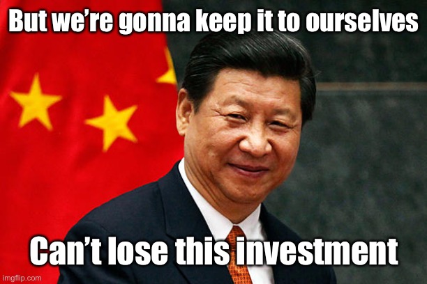 Xi Jinping | But we’re gonna keep it to ourselves Can’t lose this investment | image tagged in xi jinping | made w/ Imgflip meme maker