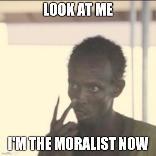 Look At Me | LOOK AT ME; I'M THE MORALIST NOW | image tagged in memes,look at me | made w/ Imgflip meme maker