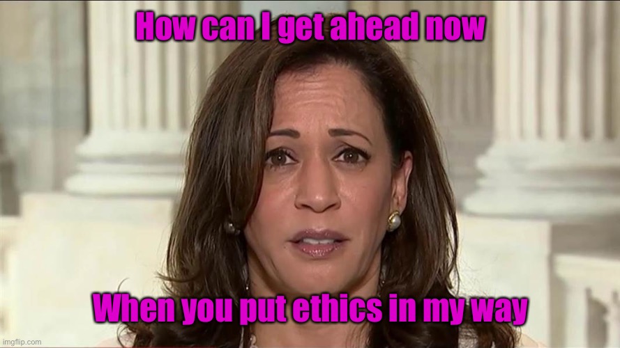 kamala harris | How can I get ahead now When you put ethics in my way | image tagged in kamala harris | made w/ Imgflip meme maker