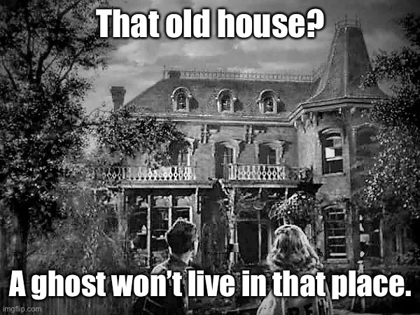 That old house? A ghost won’t live in that place. | made w/ Imgflip meme maker