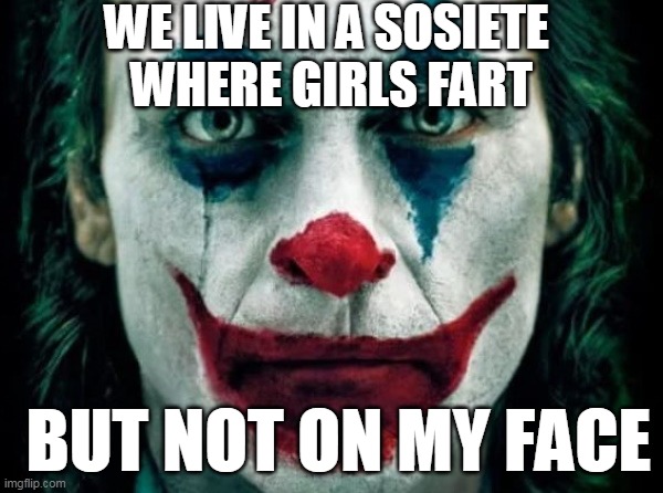 WE LIVE IN A SOSIETE | WE LIVE IN A SOSIETE 
WHERE GIRLS FART; BUT NOT ON MY FACE | image tagged in joker,the joker,weliveinasociety,gangweed,joaquinphoenix,deep thoughts | made w/ Imgflip meme maker