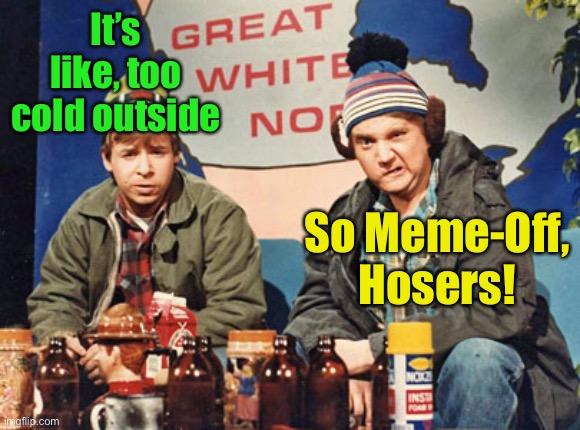 And you can do this like even when drinking beer, eh! | It’s like, too cold outside; So Meme-Off, Hosers! | image tagged in great white north,hosers,meme off,bob and doug mackenzie,take off | made w/ Imgflip meme maker