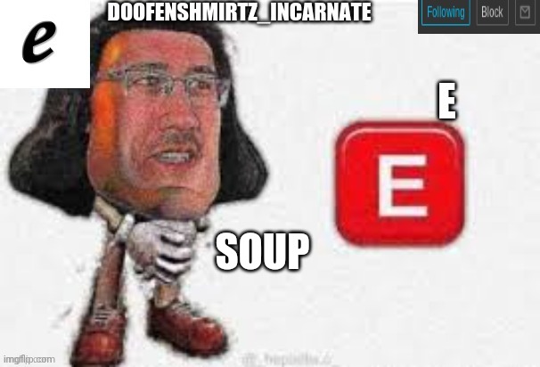 I freaking love this template! | SOUP | image tagged in e template for doofenshmirtz_incarnate's use only | made w/ Imgflip meme maker