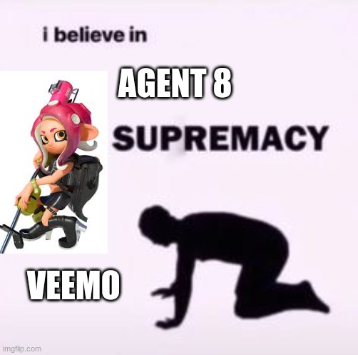 forever best girl | AGENT 8; VEEMO | image tagged in i believe in supremacy | made w/ Imgflip meme maker