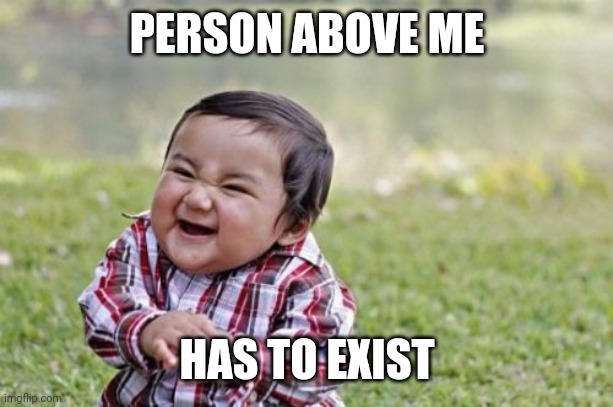 Evil Toddler | PERSON ABOVE ME; HAS TO EXIST | image tagged in memes,evil toddler | made w/ Imgflip meme maker