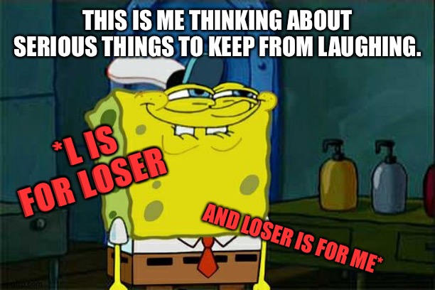 Dem apples ruff | THIS IS ME THINKING ABOUT SERIOUS THINGS TO KEEP FROM LAUGHING. *L IS FOR LOSER; AND LOSER IS FOR ME* | image tagged in memes,don't you squidward | made w/ Imgflip meme maker