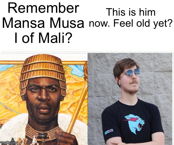 Feel old yet? | Remember Mansa Musa I of Mali? This is him now. Feel old yet? | image tagged in memes,mrbeast,funny,feel old yet | made w/ Imgflip meme maker