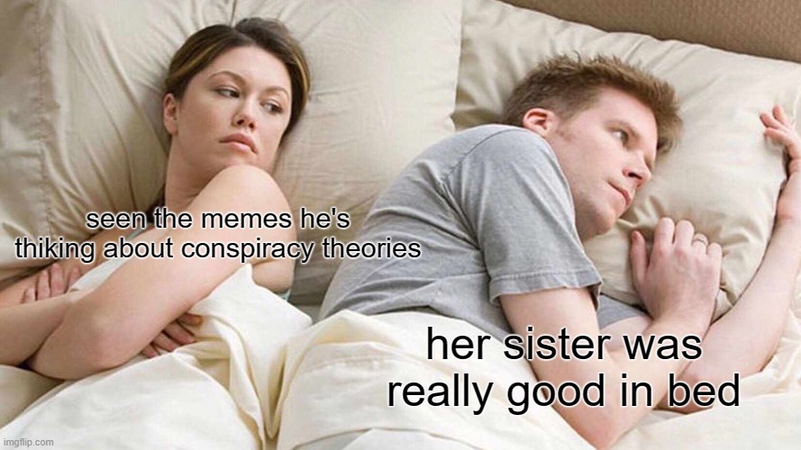 I Bet He's Thinking About Other Women Meme | seen the memes he's thiking about conspiracy theories; her sister was really good in bed | image tagged in memes,i bet he's thinking about other women | made w/ Imgflip meme maker