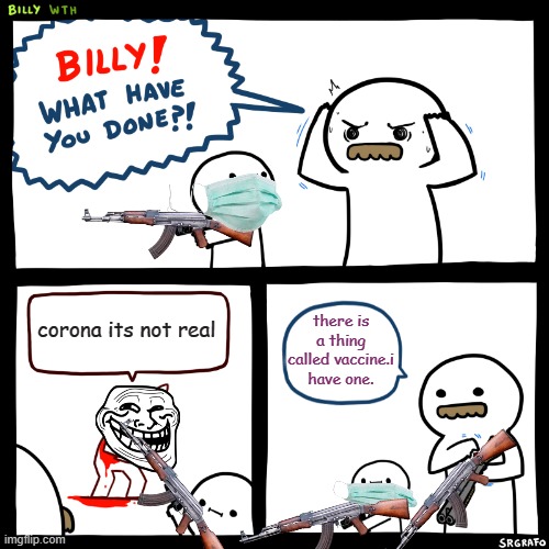 Billy, What Have You Done | corona its not real; there is a thing called vaccine.i have one. | image tagged in billy what have you done | made w/ Imgflip meme maker