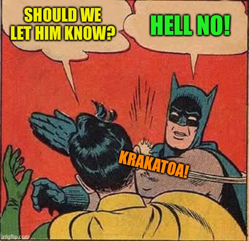 Batman Slapping Robin Meme | SHOULD WE LET HIM KNOW? HELL NO! KRAKATOA! | image tagged in memes,batman slapping robin | made w/ Imgflip meme maker