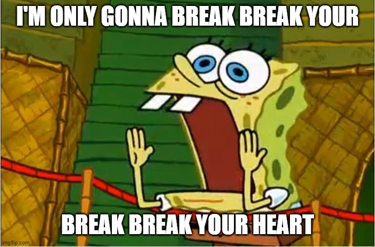 I'M ONLY GONNA BREAK BREAK YOUR BREAK BREAK YOUR HEART | made w/ Imgflip meme maker