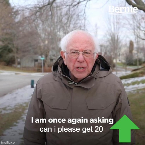 Bernie I Am Once Again Asking For Your Support | can i please get 20 | image tagged in memes,bernie i am once again asking for your support | made w/ Imgflip meme maker