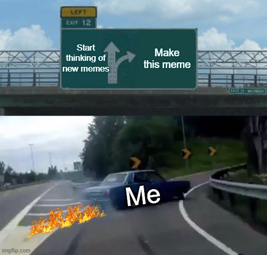 Left Exit 12 Off Ramp | Start thinking of new memes; Make this meme; Me | image tagged in memes,left exit 12 off ramp | made w/ Imgflip meme maker