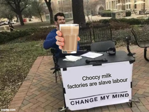 Change My Mind | Choccy milk factories are slave labour | image tagged in memes,change my mind | made w/ Imgflip meme maker