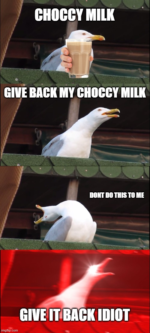Inhaling Seagull | CHOCCY MILK; GIVE BACK MY CHOCCY MILK; DONT DO THIS TO ME; GIVE IT BACK IDIOT | image tagged in memes,inhaling seagull | made w/ Imgflip meme maker