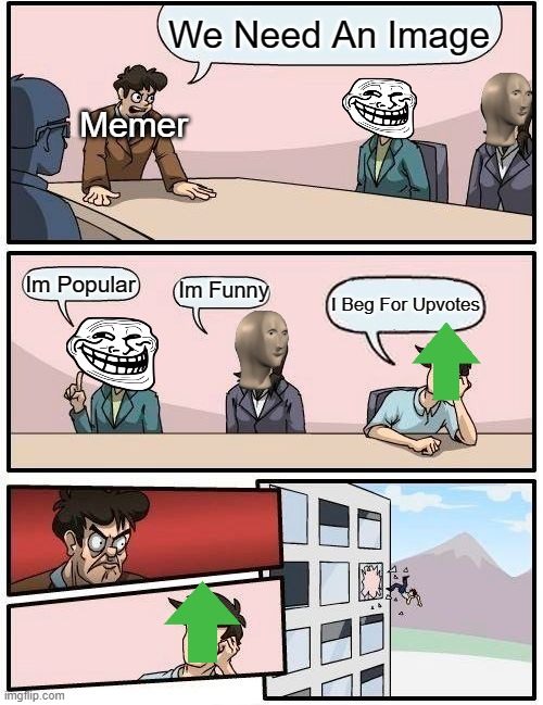 Anti-Upvote Beg | We Need An Image; Memer; Im Popular; Im Funny; I Beg For Upvotes | image tagged in memes,boardroom meeting suggestion | made w/ Imgflip meme maker