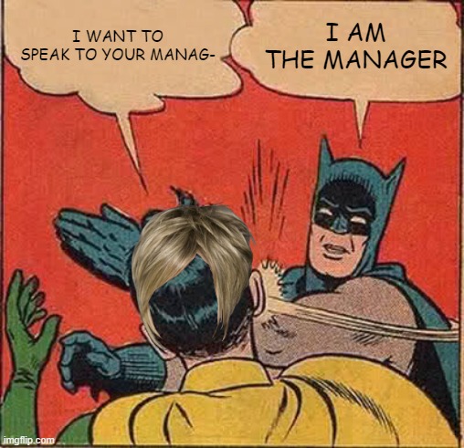 how to deal with karens | I WANT TO SPEAK TO YOUR MANAG-; I AM THE MANAGER | image tagged in memes,batman slapping robin,karen,manager | made w/ Imgflip meme maker