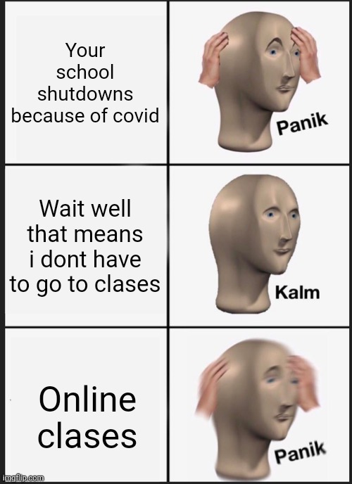 Panik Kalm Panik Meme | Your school shutdowns because of covid; Wait well that means i dont have to go to clases; Online clases | image tagged in memes,panik kalm panik,coronavirus,online school,funny memes,dank memes | made w/ Imgflip meme maker