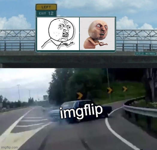 WAI U NO LIKE ME | imgflip | image tagged in memes,left exit 12 off ramp | made w/ Imgflip meme maker