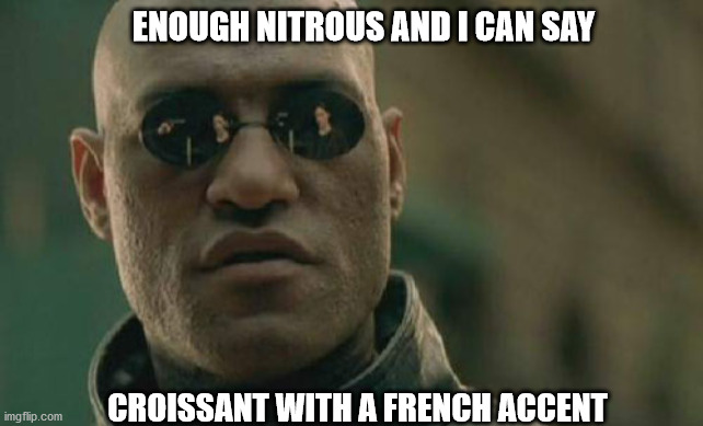 Matrix Morpheus |  ENOUGH NITROUS AND I CAN SAY; CROISSANT WITH A FRENCH ACCENT | image tagged in memes,matrix morpheus | made w/ Imgflip meme maker