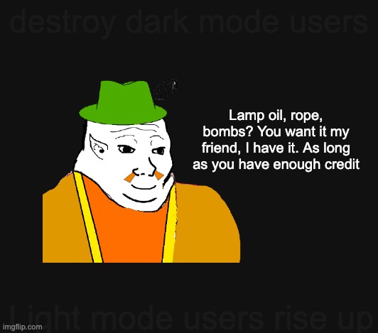 destroy dark mode users; Lamp oil, rope, bombs? You want it my friend, I have it. As long as you have enough credit; Light mode users rise up | made w/ Imgflip meme maker