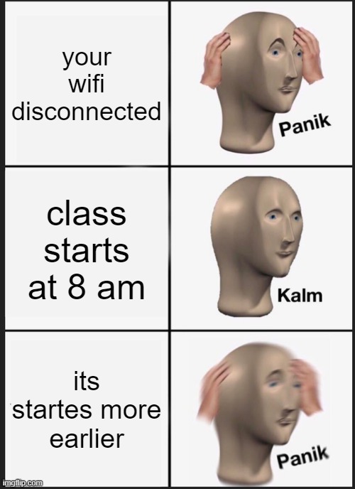 Panik Kalm Panik Meme |  your wifi disconnected; class starts at 8 am; its startes more earlier | image tagged in memes,panik kalm panik | made w/ Imgflip meme maker