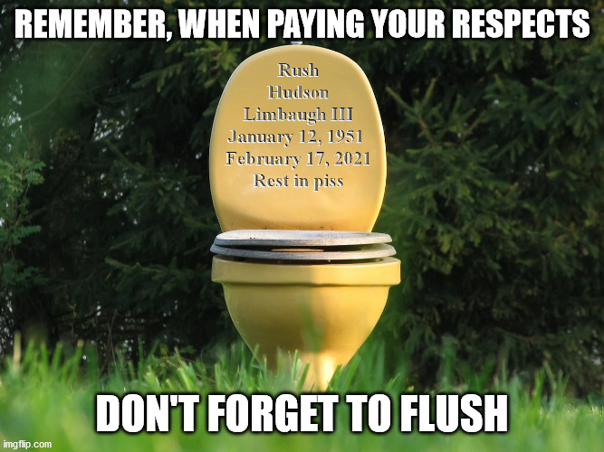 Rush would have wanted it this way | REMEMBER, WHEN PAYING YOUR RESPECTS; DON'T FORGET TO FLUSH | image tagged in limbaugh headstone,paying respects,karma | made w/ Imgflip meme maker