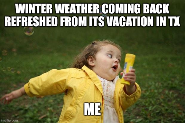 Noooo | WINTER WEATHER COMING BACK REFRESHED FROM ITS VACATION IN TX; ME | image tagged in girl running,winter storm | made w/ Imgflip meme maker