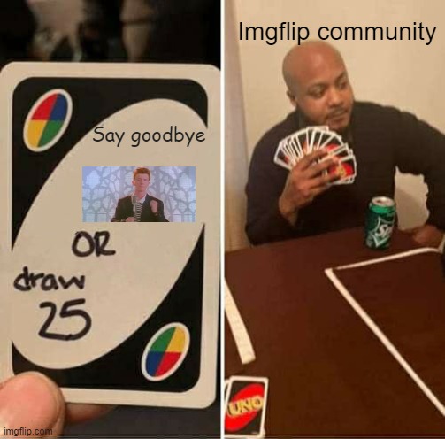 AAaaaaaaaaaa | Imgflip community; Say goodbye | image tagged in memes,uno draw 25 cards | made w/ Imgflip meme maker